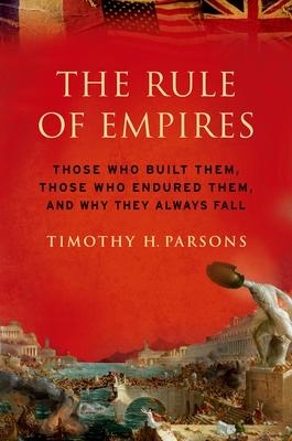 Rule of Empires: Those Who Built Them, Those Who Endured Them, and Why They Always Fall