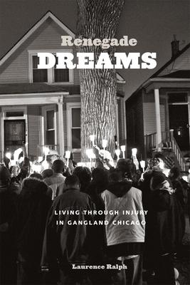 Renegade Dreams: Living through Injury in Gangland Chicago