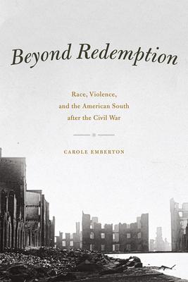 Beyond Redemption: Race, Violence, and the American South after the Civil War