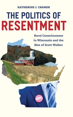 The Politics of Resentment: Rural Consciousness in Wisconsin and the Rise of Scott Walker