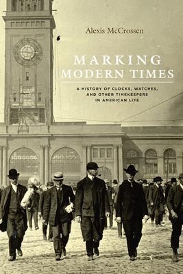 Marking Modern Times: A History of Clocks, Watches, and Other Timekeepers in American Life