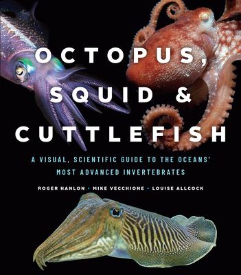 Octopus, Squid, and Cuttlefish: A Visual, Scientific Guide to the Oceans' Most Advanced Invertebrates