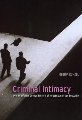 Criminal Intimacy: Prison and the Uneven History of Modern American Sexuality