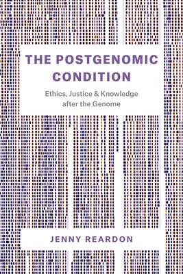 The Postgenomic Condition: Ethics, Justice, and Knowledge after the Genome