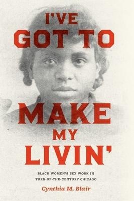 I've Got to Make My Livin': Black Women's Sex Work in Turn-of-the-Century Chicago