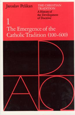 The Christian Tradition: A History of the Development of Doctrine, Volume 1: The Emergence of the Catholic Tradition (100-600) Volume 1