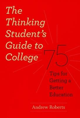 The Thinking Student's Guide to College: 75 Tips for Getting a Better Education