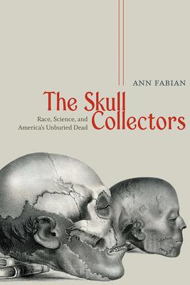 The Skull Collectors: Race, Science, and America's Unburied Dead