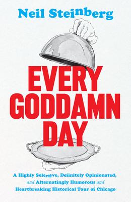 Every Goddamn Day: A Highly Selective, Definitely Opinionated, and Alternatingly Humorous and Heartbreaking Historical Tour of Chicago