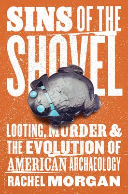 Sins of the Shovel: Looting, Murder, and the Evolution of American Archaeology