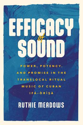 Efficacy of Sound: Power, Potency, and Promise in the Translocal Ritual Music of Cuban If-rs