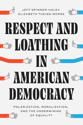 Respect and Loathing in American Democracy: Polarization, Moralization, and the Undermining of Equality Subscription