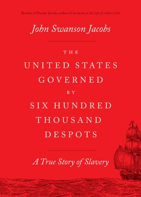 The United States Governed by Six Hundred Thousand Despots: A True Story of Slavery