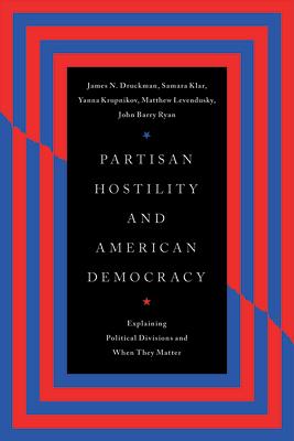 Partisan Hostility and American Democracy: Explaining Political Divisions and When They Matter