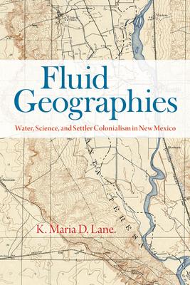 Fluid Geographies: Water, Science, and Settler Colonialism in New Mexico