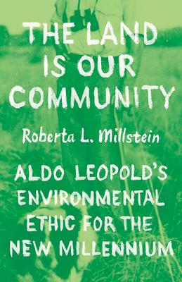 The Land Is Our Community: Aldo Leopold's Environmental Ethic for the New Millennium