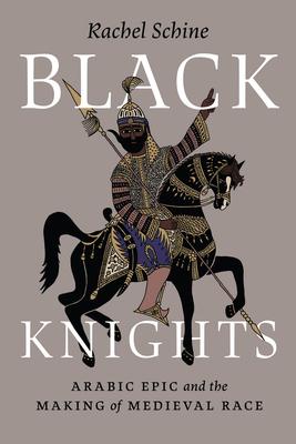 Black Knights: Arabic Epic and the Making of Medieval Race