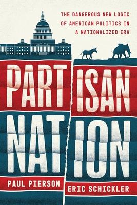 Partisan Nation: The Dangerous New Logic of American Politics in a Nationalized Era Subscription