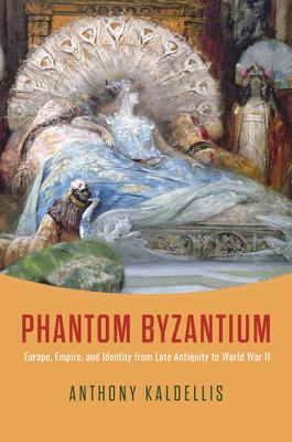 Phantom Byzantium: Europe, Empire, and Identity from Late Antiquity to World War II Subscription