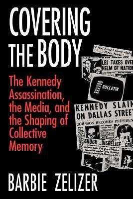 Covering the Body: The Kennedy Assassination, the Media, and the Shaping of Collective Memory