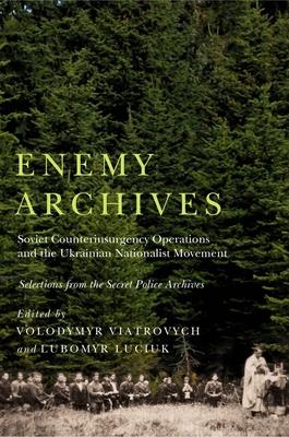 Enemy Archives: Soviet Counterinsurgency Operations and the Ukrainian Nationalist Movement - Selections from the Secret Police Archive