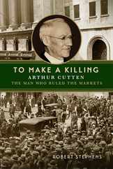 To Make a Killing: Arthur Cutten, the Man Who Ruled the Markets Subscription