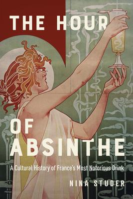 The Hour of Absinthe: A Cultural History of France's Most Notorious Drink Volume 11