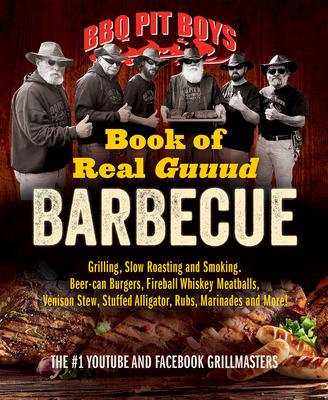 BBQ Pit Boys Book of Real Guuud Barbecue: Grilling, Slow Roasting and Smoking, Beer-Can Burgers, Fireball Whiskey Meatballs, Popcorn Chicken, Venison