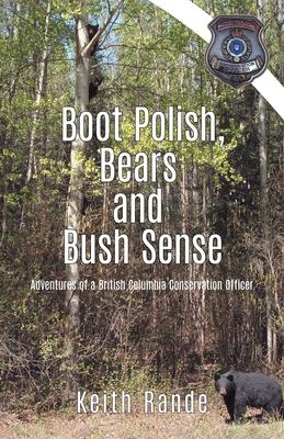 Boot Polish, Bears and Bush Sense: Adventures of a British Columbia Conservation Officer