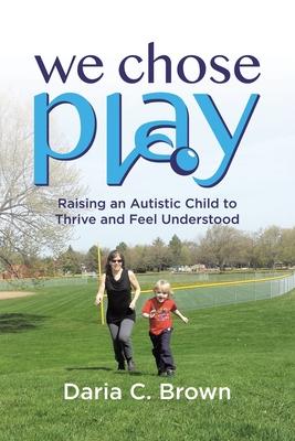 We Chose Play: Raising an Autistic Child to Thrive and Feel Understood
