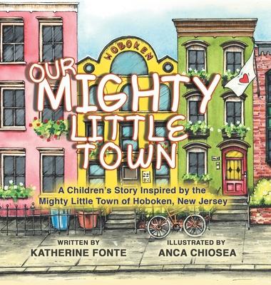 Our Mighty Little Town: A Children's Story Inspired by the Mighty Little Town of Hoboken, New Jersey