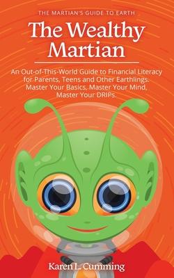 The Wealthy Martian: An Out-Of-This-World Guide to Financial Literacy for Parents, Teens and Other Earthlings. Master Your Basics, Master Y