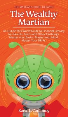 The Wealthy Martian: An Out-Of-This-World Guide to Financial Literacy for Parents, Teens and Other Earthlings. Master Your Basics, Master Y