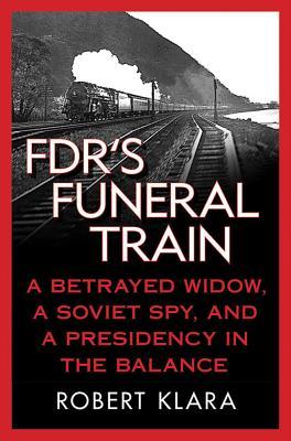 Fdr's Funeral Train: A Betrayed Widow, a Soviet Spy, and a Presidency in the Balance