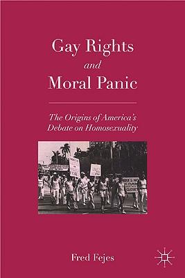 Gay Rights and Moral Panic: The Origins of America's Debate on Homosexuality