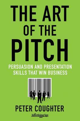 The Art of the Pitch: Persuasion and Presentation Skills That Win Business