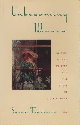 Unbecoming Women: British Women Writers and the Novel of Development