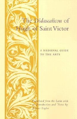 The Didascalicon of Hugh of Saint Victor: A Medieval Guide to the Arts