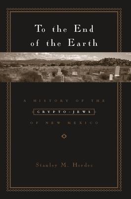 To the End of the Earth: A History of the Crypto-Jews of New Mexico