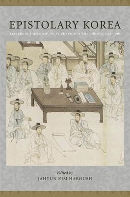 Epistolary Korea: Letters in the Communicative Space of the Chosn, 1392-1910