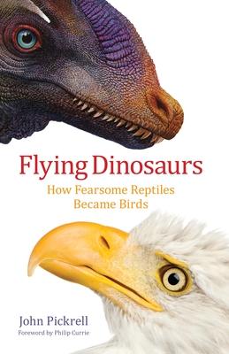 Flying Dinosaurs: How Fearsome Reptiles Became Birds