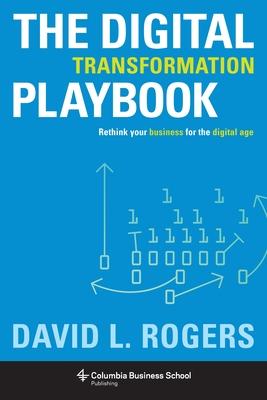 Digital Transformation Playbook: Rethink Your Business for the Digital Age