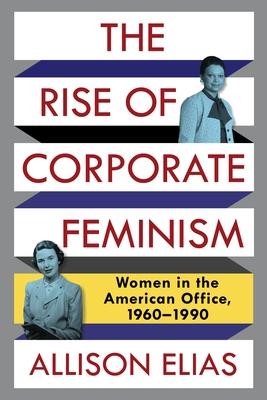 The Rise of Corporate Feminism: Women in the American Office, 1960-1990