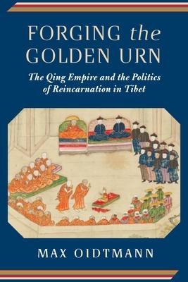 Forging the Golden Urn: The Qing Empire and the Politics of Reincarnation in Tibet