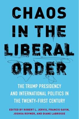 Chaos in the Liberal Order: The Trump Presidency and International Politics in the Twenty-First Century