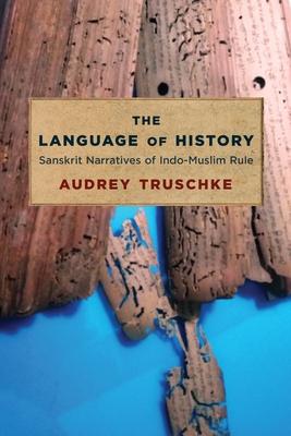 The Language of History: Sanskrit Narratives of Indo-Muslim Rule