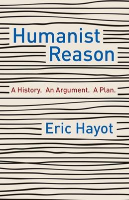 Humanist Reason: A History. an Argument. a Plan