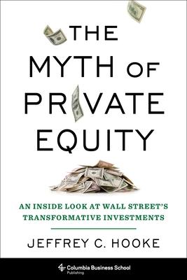 The Myth of Private Equity: An Inside Look at Wall Street's Transformative Investments