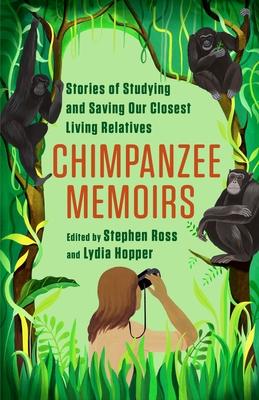 Chimpanzee Memoirs: Stories of Studying and Saving Our Closest Living Relatives