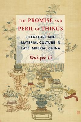 The Promise and Peril of Things: Literature and Material Culture in Late Imperial China